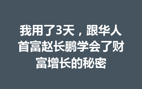 我用了3天,跟华人首富赵长鹏学会了财富增长的秘密 我用了3天,跟华人首富赵长鹏学会了财富增长的秘密
