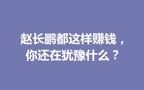 赵长鹏都这样赚钱，你还在犹豫什么？