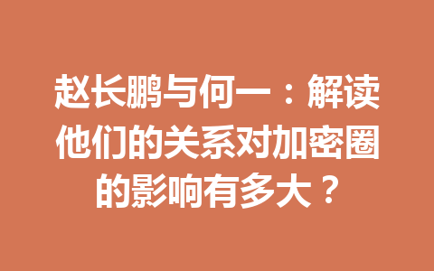 赵长鹏与何一:解读他们的关系对加密圈的影响有多大? 赵长鹏与何一:解读他们的关系对加密圈的影响有多大?