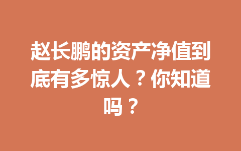 赵长鹏的资产净值到底有多惊人？你知道吗？