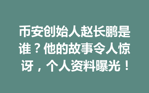 币安创始人赵长鹏是谁?他的故事令人惊讶,个人资料曝光! 币安创始人赵长鹏是谁?他的故事令人惊讶,个人资料曝光!