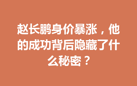 赵长鹏身价暴涨，他的成功背后隐藏了什么秘密？