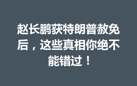 赵长鹏获特朗普赦免后,这些真相你绝不能错过! 赵长鹏获特朗普赦免后,这些真相你绝不能错过!