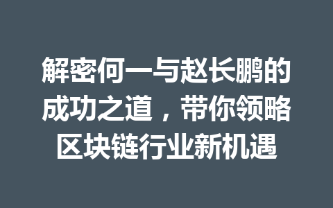 解密何一与赵长鹏的成功之道，带你领略区块链行业新机遇