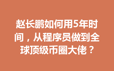 赵长鹏如何用5年时间，从程序员做到全球顶级币圈大佬？