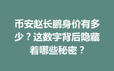 币安赵长鹏身价有多少?这数字背后隐藏着哪些秘密? 币安赵长鹏身价有多少?这数字背后隐藏着哪些秘密?