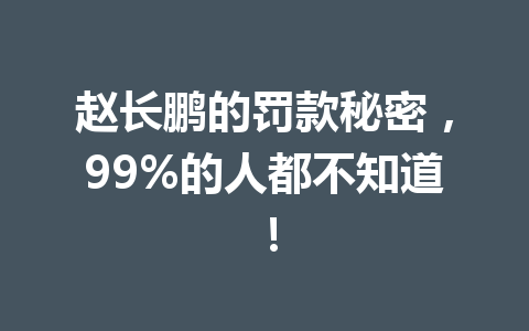 赵长鹏的罚款秘密，99%的人都不知道！