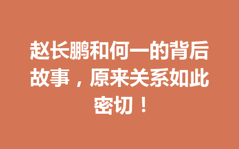 赵长鹏和何一的背后故事，原来关系如此密切！