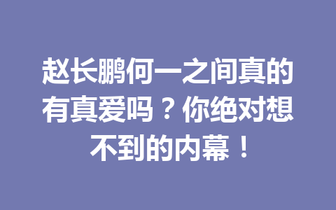 赵长鹏何一之间真的有真爱吗？你绝对想不到的内幕！