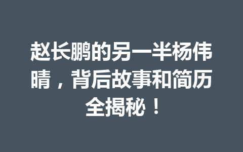赵长鹏的另一半杨伟晴，背后故事和简历全揭秘！