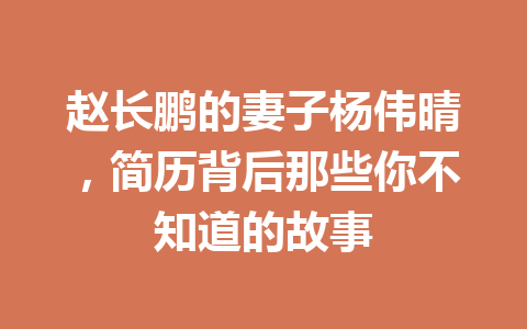 赵长鹏的妻子杨伟晴，简历背后那些你不知道的故事