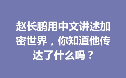赵长鹏用中文讲述加密世界,你知道他传达了什么吗? 赵长鹏用中文讲述加密世界,你知道他传达了什么吗?