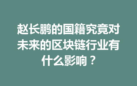 赵长鹏的国籍究竟对未来的区块链行业有什么影响？