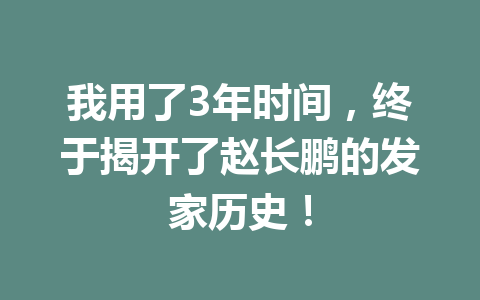 我用了3年时间，终于揭开了赵长鹏的发家历史！