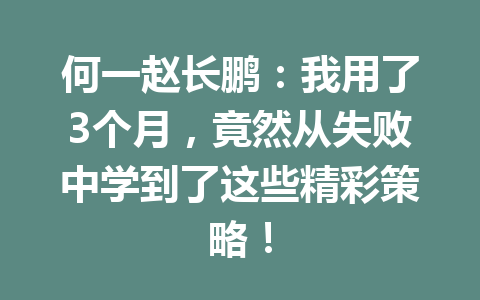 何一赵长鹏:我用了3个月,竟然从失败中学到了这些精彩策略! 何一赵长鹏:我用了3个月,竟然从失败中学到了这些精彩策略!