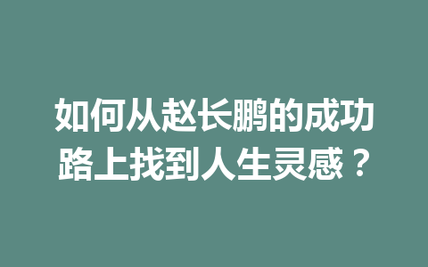 如何从赵长鹏的成功路上找到人生灵感？