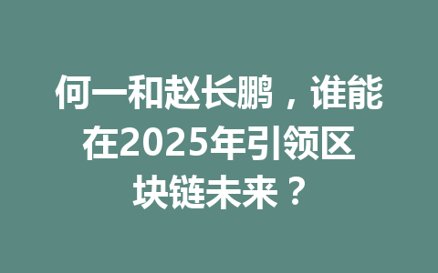 何一和赵长鹏,谁能在2025年引领区块链未来? 何一和赵长鹏,谁能在2025年引领区块链未来?