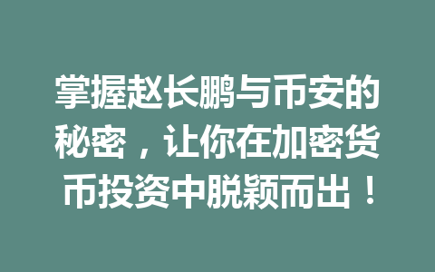 掌握赵长鹏与币安的秘密，让你在加密货币投资中脱颖而出！