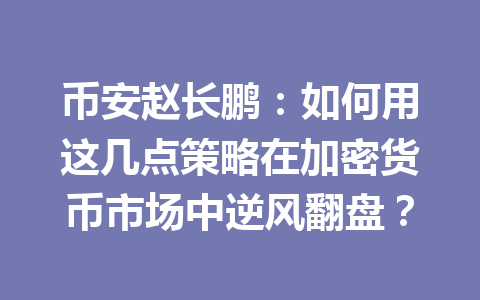 币安赵长鹏:如何用这几点策略在加密货币市场中逆风翻盘? 币安赵长鹏:如何用这几点策略在加密货币市场中逆风翻盘?