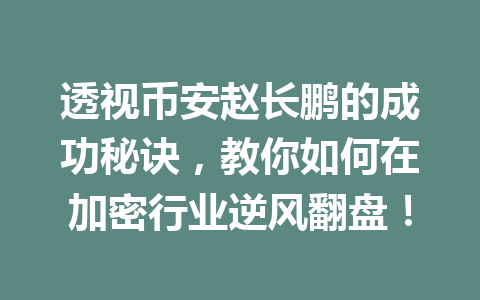 透视币安赵长鹏的成功秘诀,教你如何在加密行业逆风翻盘! 透视币安赵长鹏的成功秘诀,教你如何在加密行业逆风翻盘!