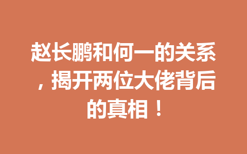 赵长鹏和何一的关系，揭开两位大佬背后的真相！