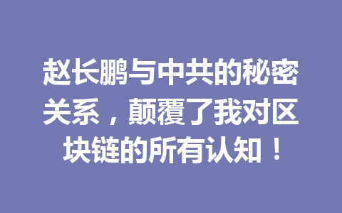 赵长鹏与中共的秘密关系,颠覆了我对区块链的所有认知! 赵长鹏与中共的秘密关系,颠覆了我对区块链的所有认知!