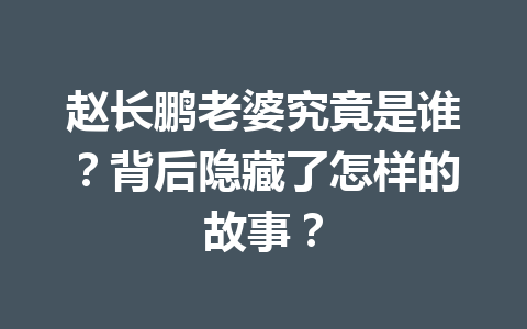 赵长鹏老婆究竟是谁？背后隐藏了怎样的故事？
