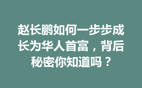 赵长鹏如何一步步成长为华人首富，背后秘密你知道吗？