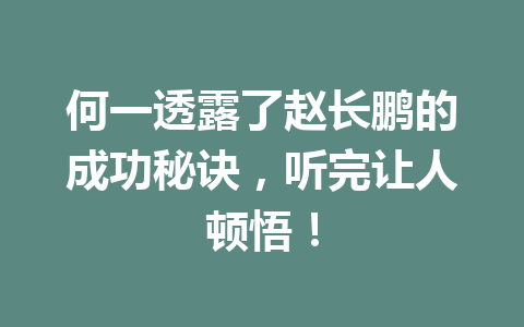 何一透露了赵长鹏的成功秘诀,听完让人顿悟! 何一透露了赵长鹏的成功秘诀,听完让人顿悟!