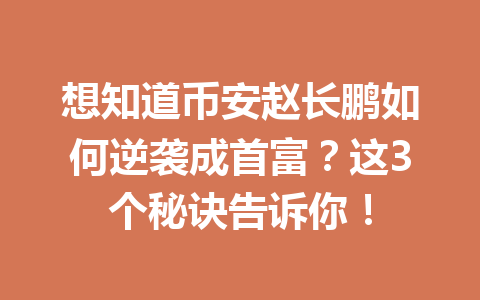 想知道币安赵长鹏如何逆袭成首富？这3个秘诀告诉你！