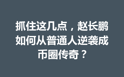 抓住这几点，赵长鹏如何从普通人逆袭成币圈传奇？
