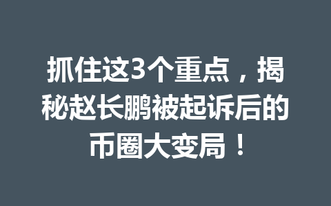 抓住这3个重点，揭秘赵长鹏被起诉后的币圈大变局！