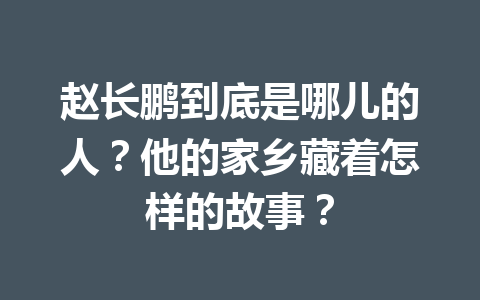 赵长鹏到底是哪儿的人？他的家乡藏着怎样的故事？