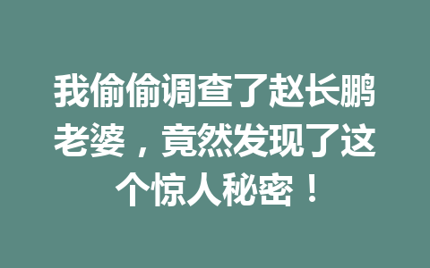 我偷偷调查了赵长鹏老婆，竟然发现了这个惊人秘密！