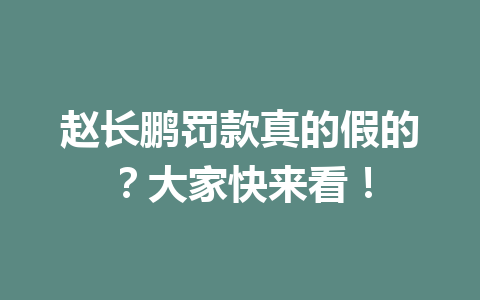 赵长鹏罚款真的假的？大家快来看！