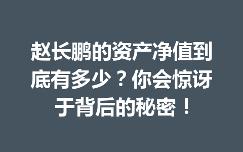 赵长鹏的资产净值到底有多少？你会惊讶于背后的秘密！