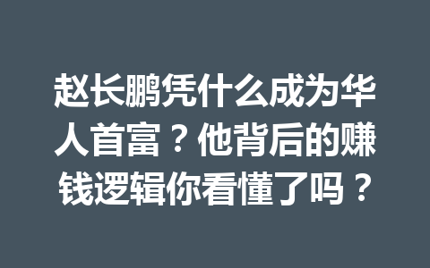赵长鹏凭什么成为华人首富？他背后的赚钱逻辑你看懂了吗？