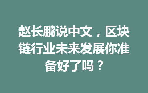 赵长鹏说中文，区块链行业未来发展你准备好了吗？
