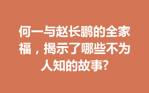 何一与赵长鹏的全家福，揭示了哪些不为人知的故事?
