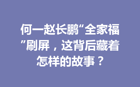 何一赵长鹏“全家福”刷屏,这背后藏着怎样的故事? 何一赵长鹏“全家福”刷屏,这背后藏着怎样的故事?