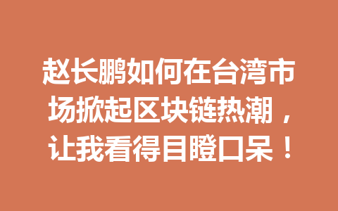 赵长鹏如何在台湾市场掀起区块链热潮，让我看得目瞪口呆！